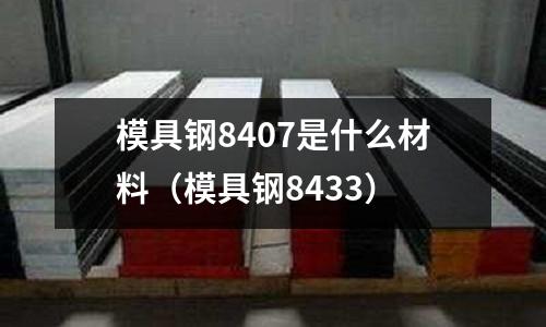 模具鋼8407是什么材料（模具鋼8433）