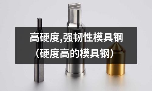 高硬度,強韌性模具鋼（硬度高的模具鋼）