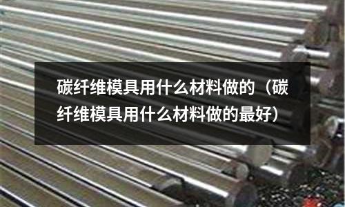 碳纖維模具用什么材料做的（碳纖維模具用什么材料做的最好）