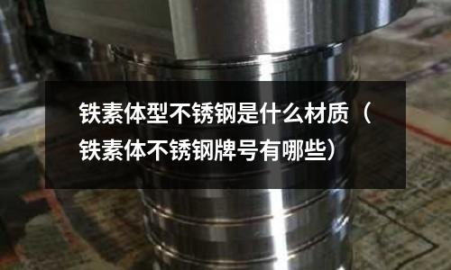鐵素體型不銹鋼是什么材質（鐵素體不銹鋼牌號有哪些）