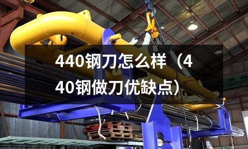 440鋼刀怎么樣(440鋼做刀優缺點)