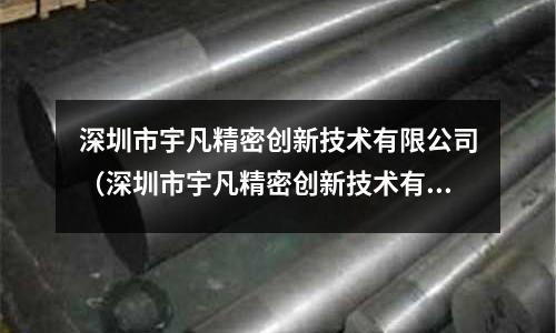 深圳市宇凡精密創新技術有限公司（深圳市宇凡精密創新技術有限公司電話）