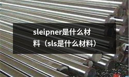 sleipner是什么材料（sls是什么材料）