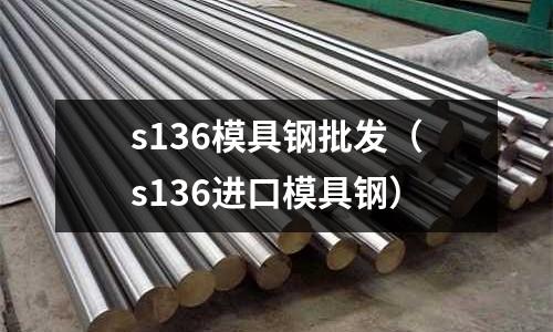 s136模具鋼批發（s136進口模具鋼）