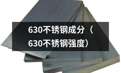 630不銹鋼成分(630不銹鋼強(qiáng)度)