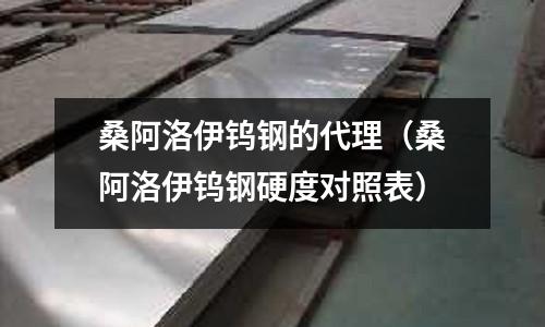 桑阿洛伊鎢鋼的代理（桑阿洛伊鎢鋼硬度對照表）