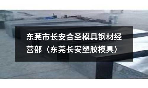 東莞市長安合圣模具鋼材經(jīng)營部（東莞長安塑膠模具）