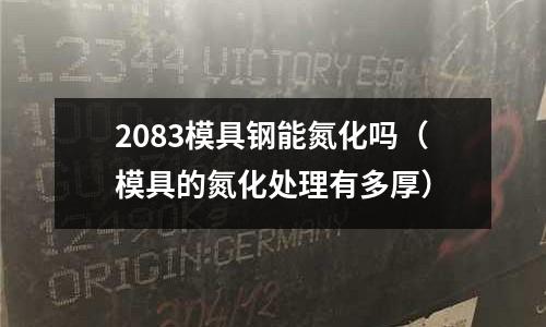 2083模具鋼能氮化嗎（模具的氮化處理有多厚）