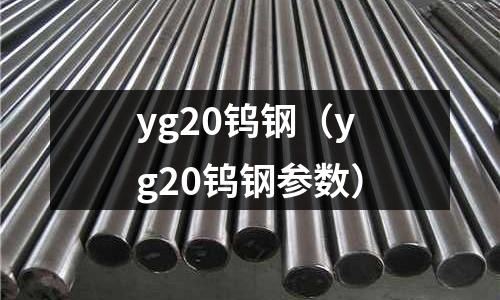 yg20鎢鋼（yg20鎢鋼參數）