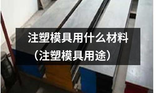 注塑模具用什么材料（注塑模具用途）