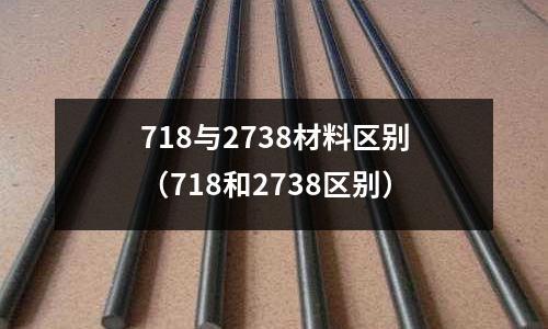 718與2738材料區別（718和2738區別）