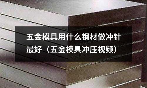 五金模具用什么鋼材做沖針最好（五金模具沖壓視頻）