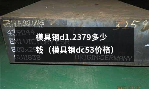 模具鋼d1.2379多少錢(模具鋼dc53價格)