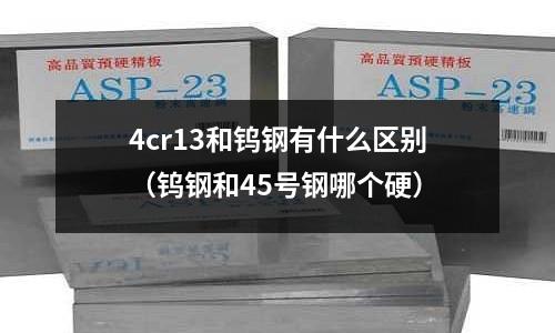 4cr13和鎢鋼有什么區別（鎢鋼和45號鋼哪個硬）