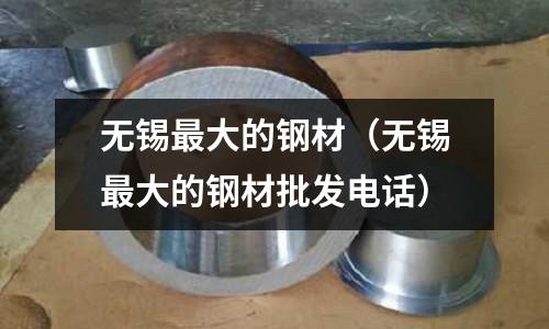 無錫最大的鋼材(無錫最大的鋼材批發電話)