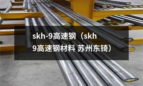 skh-9高速鋼（skh9高速鋼材料 蘇州東锜）