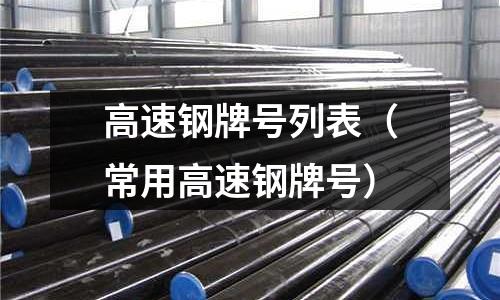 高速鋼牌號(hào)列表（常用高速鋼牌號(hào)）