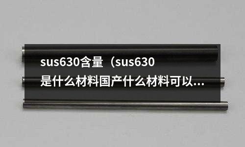 sus630含量(sus630是什么材料國產什么材料可以代替)