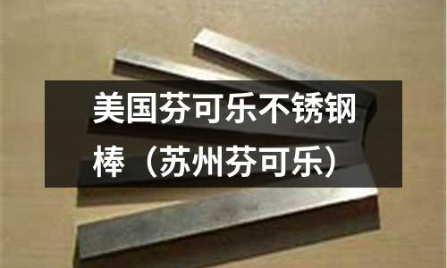 美國芬可樂不銹鋼棒(蘇州芬可樂)