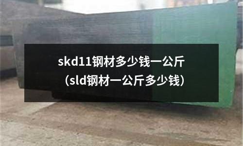 skd11鋼材多少錢一公斤（sld鋼材一公斤多少錢）