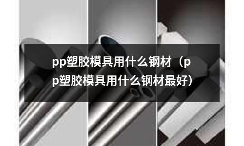 pp塑膠模具用什么鋼材（pp塑膠模具用什么鋼材最好）
