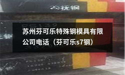 蘇州芬可樂特殊鋼模具有限公司電話（芬可樂s7鋼）