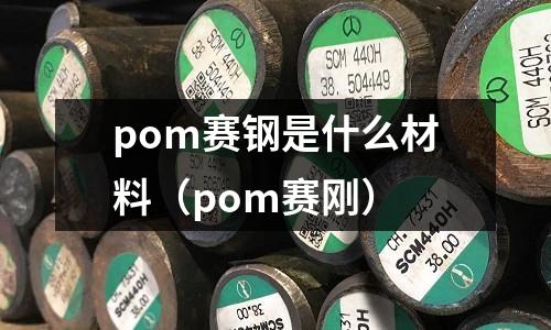 pom賽鋼是什么材料(pom賽剛)