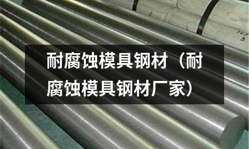 耐腐蝕模具鋼材（耐腐蝕模具鋼材廠家）