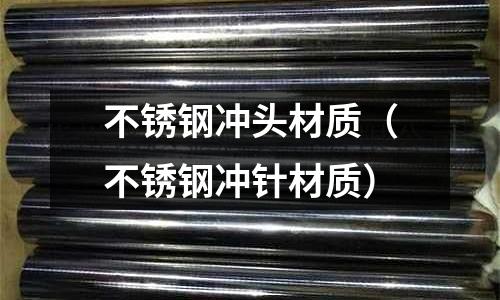 不銹鋼沖頭材質（不銹鋼沖針材質）