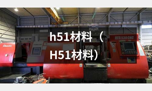 h51材料(H51材料)
