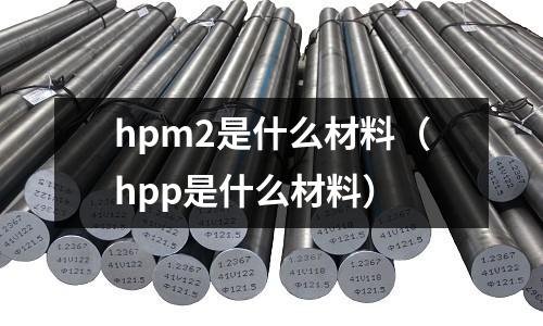 hpm2是什么材料(hpp是什么材料)