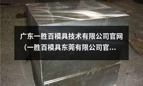 廣東一勝百模具技術有限公司官網(一勝百模具東莞有限公司官網)
