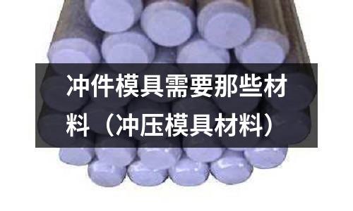 沖件模具需要那些材料（沖壓模具材料）