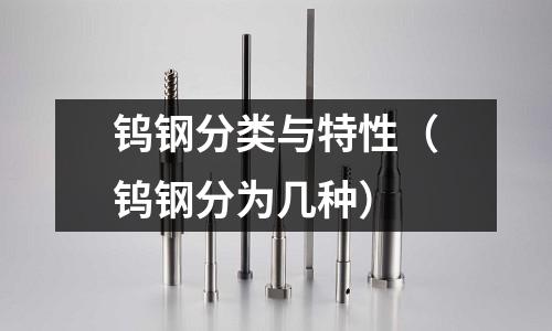 鎢鋼分類與特性(鎢鋼分為幾種)