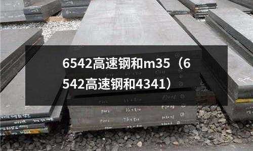 6542高速鋼和m35（6542高速鋼和4341）