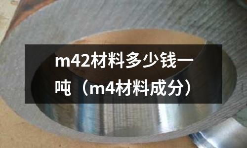 m42材料多少錢一噸(m4材料成分)