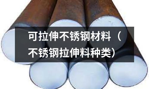 可拉伸不銹鋼材料（不銹鋼拉伸料種類）