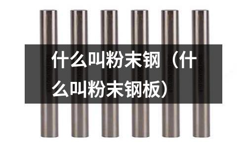 什么叫粉末鋼(什么叫粉末鋼板)