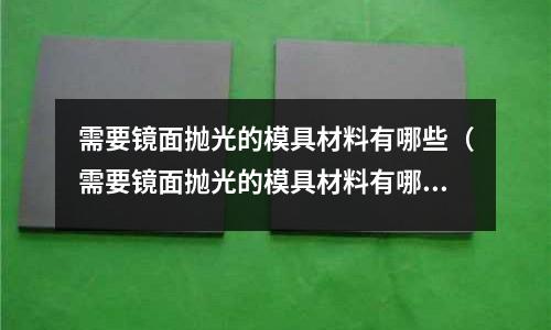 需要鏡面拋光的模具材料有哪些(需要鏡面拋光的模具材料有哪些呢)