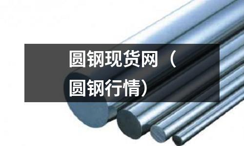 圓鋼現(xiàn)貨網(wǎng)(圓鋼行情)