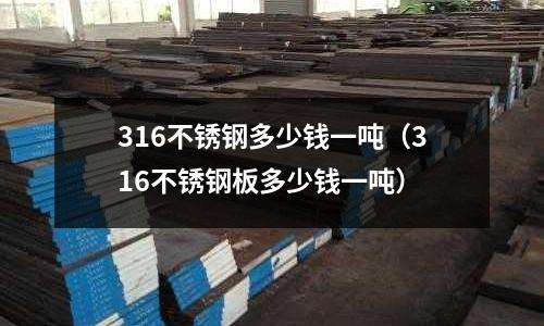 316不銹鋼多少錢一噸（316不銹鋼板多少錢一噸）