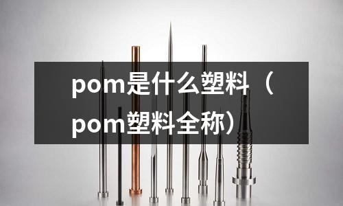 pom是什么塑料（pom塑料全稱）