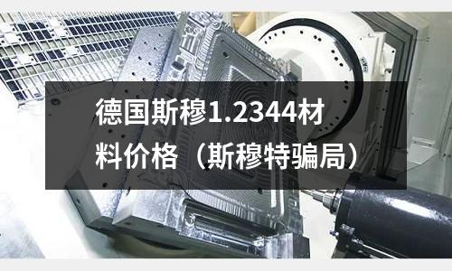 德國斯穆1.2344材料價(jià)格（斯穆特騙局）