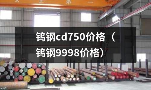 鎢鋼cd750價格（鎢鋼9998價格）