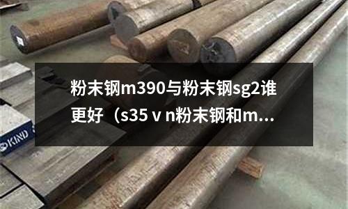 粉末鋼m390與粉末鋼sg2誰更好(s35ⅴn粉末鋼和m390比較)