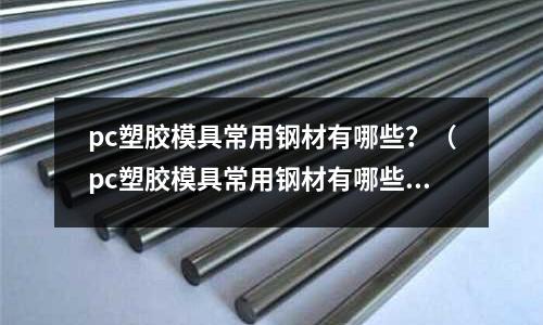 pc塑膠模具常用鋼材有哪些?(pc塑膠模具常用鋼材有哪些)