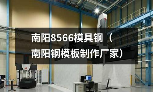 南陽8566模具鋼（南陽鋼模板制作廠家）