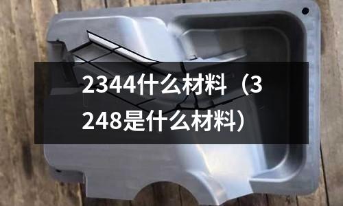 2344什么材料（3248是什么材料）