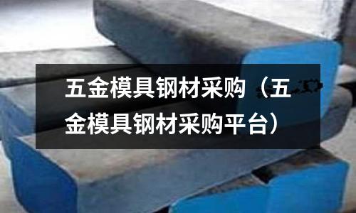 五金模具鋼材采購（五金模具鋼材采購平臺）