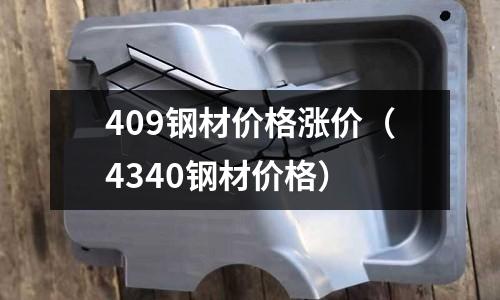 409鋼材價格漲價（4340鋼材價格）